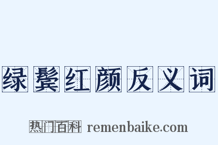 绿鬓红颜反义词是什么意思的图片